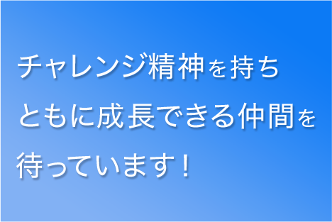 私たちは、ともに成長しチャレンジを続ける仲間を探しています。